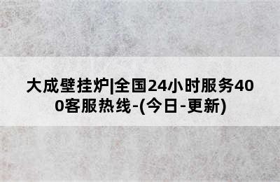 大成壁挂炉|全国24小时服务400客服热线-(今日-更新)